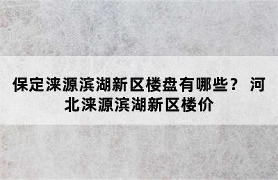 保定涞源滨湖新区楼盘有哪些？ 河北涞源滨湖新区楼价